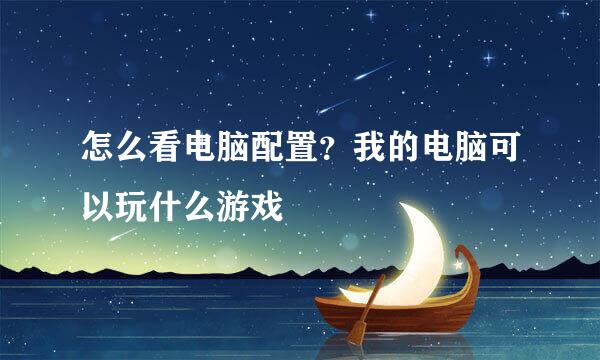 怎么看电脑配置?我的电脑可以玩什么游戏