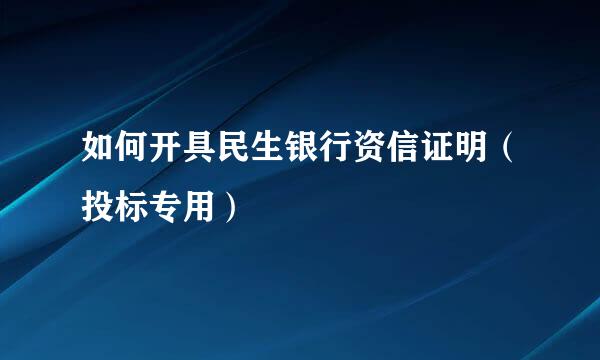 如何开具民生银行资信证明（投标专用）