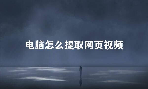 电脑怎么提取网页视频