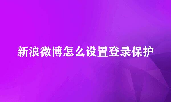 新浪微博怎么设置登录保护