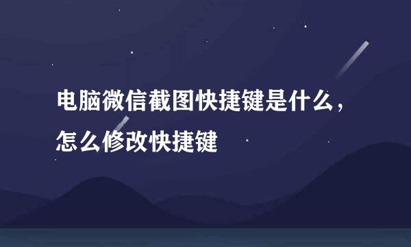 电脑微信截图快捷键是什么，怎么修改快捷键
