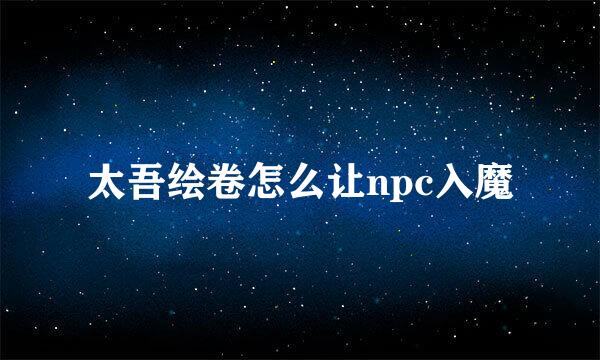 太吾绘卷怎么让npc入魔