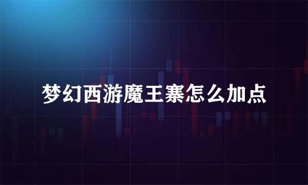 梦幻西游魔王寨怎么加点