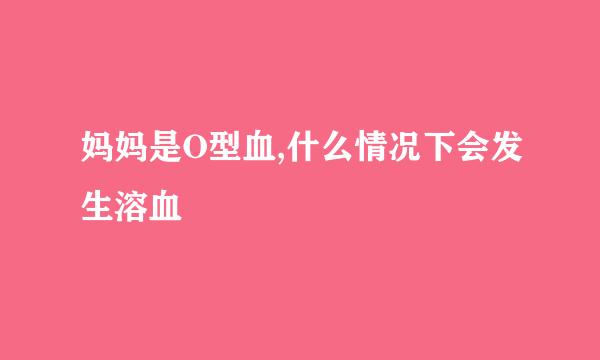 妈妈是O型血,什么情况下会发生溶血