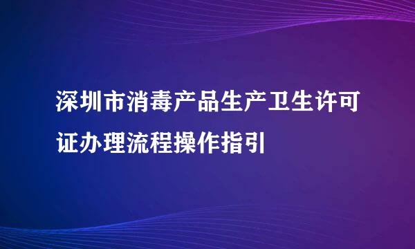 深圳市消毒产品生产卫生许可证办理流程操作指引