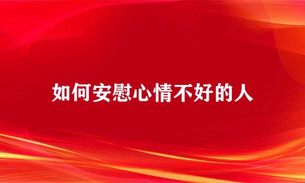 如何安慰心情不好的人