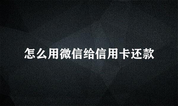 怎么用微信给信用卡还款