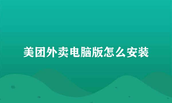 美团外卖电脑版怎么安装