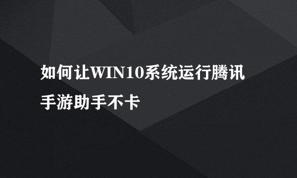 如何让WIN10系统运行腾讯手游助手不卡