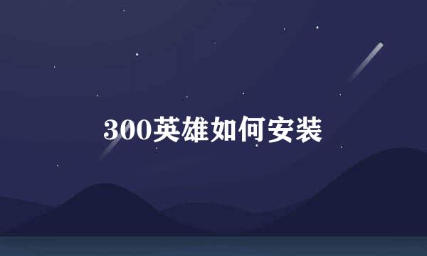 300英雄如何安装