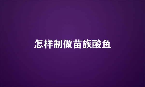 怎样制做苗族酸鱼