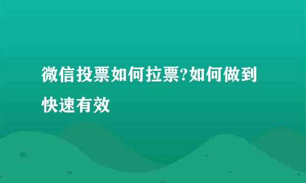 微信投票如何拉票?如何做到快速有效
