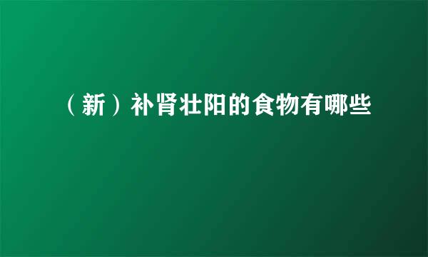 (新)补肾壮阳的食物有哪些
