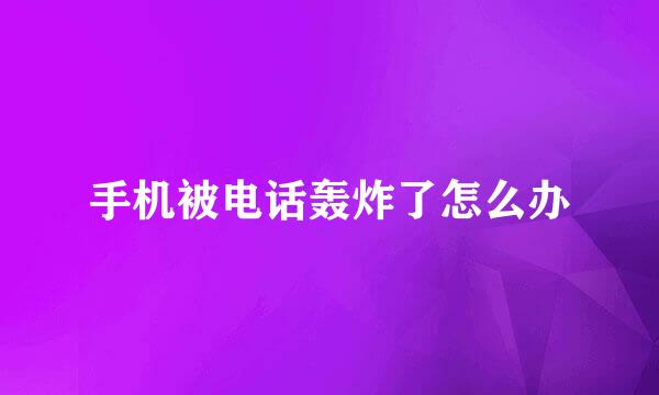 手机被电话轰炸了怎么办