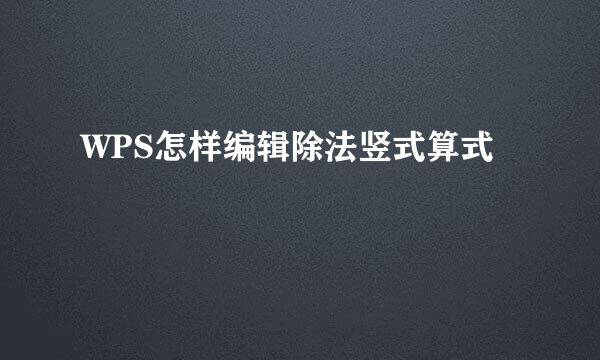 WPS怎样编辑除法竖式算式