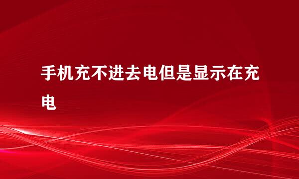 手机充不进去电但是显示在充电