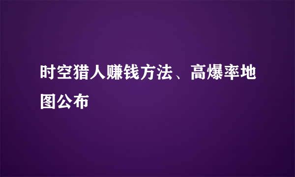 时空猎人赚钱方法、高爆率地图公布