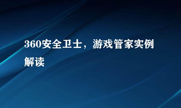 360安全卫士，游戏管家实例解读