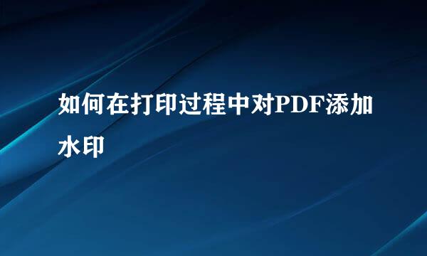 如何在打印过程中对PDF添加水印