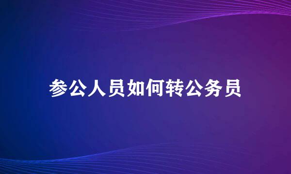 参公人员如何转公务员
