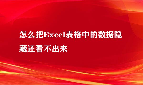 怎么把Excel表格中的数据隐藏还看不出来