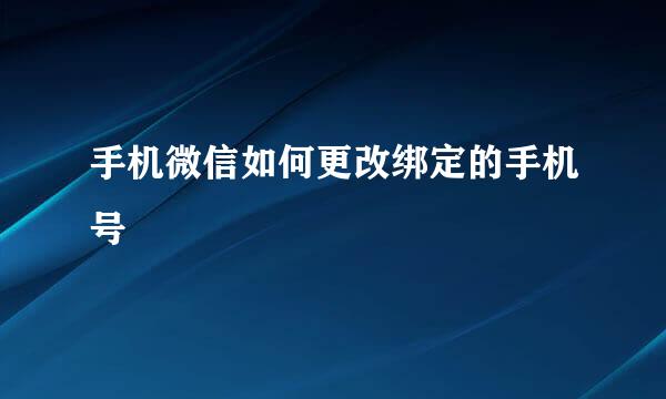 手机微信如何更改绑定的手机号