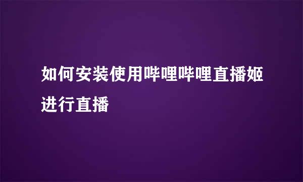 如何安装使用哔哩哔哩直播姬进行直播