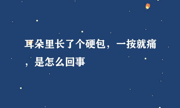 耳朵里长了个硬包,一按就痛,是怎么回事