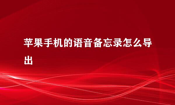 苹果手机的语音备忘录怎么导出