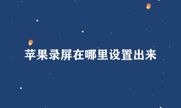 苹果录屏在哪里设置出来