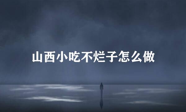 山西小吃不烂子怎么做