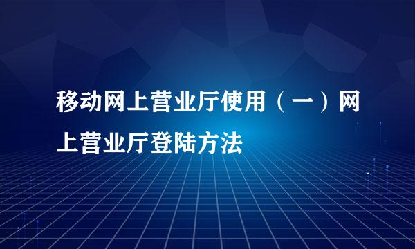 移动网上营业厅使用（一）网上营业厅登陆方法