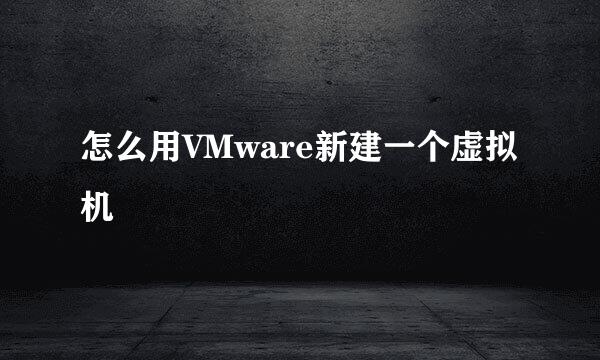 怎么用VMware新建一个虚拟机