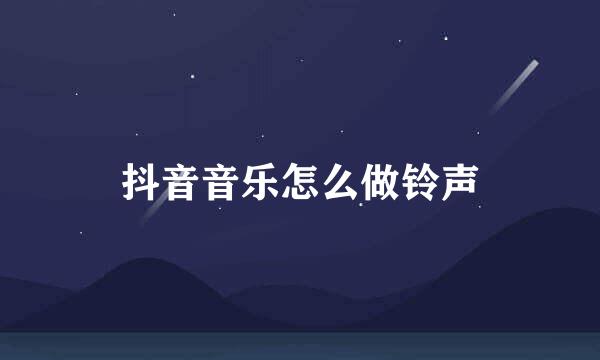 抖音音乐怎么做铃声