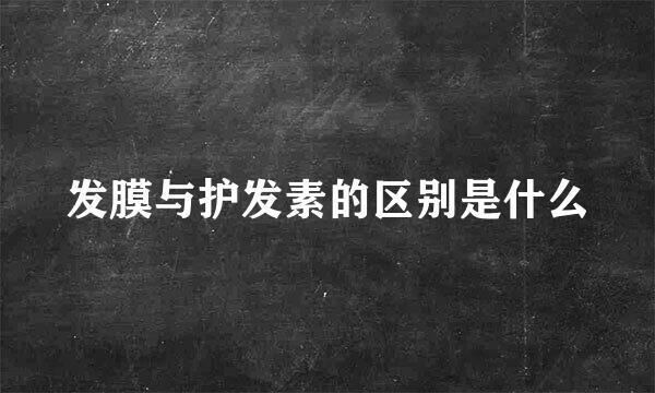 发膜与护发素的区别是什么