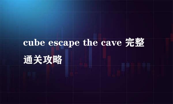 cube escape the cave 完整通关攻略