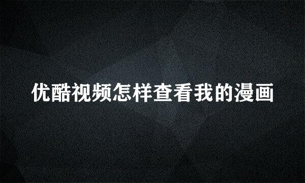 优酷视频怎样查看我的漫画