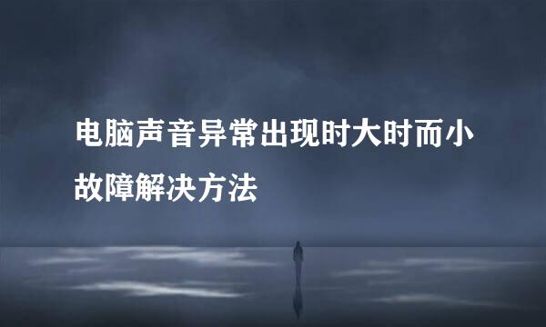 电脑声音异常出现时大时而小故障解决方法