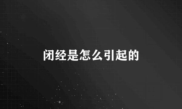闭经是怎么引起的