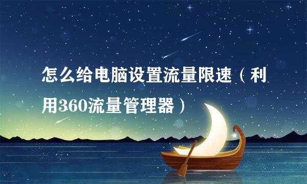 怎么给电脑设置流量限速(利用360流量管理器)