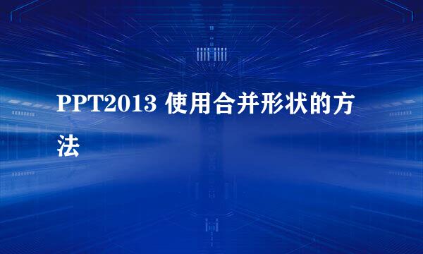 PPT2013 使用合并形状的方法