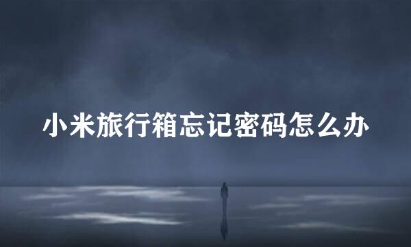小米旅行箱忘记密码怎么办
