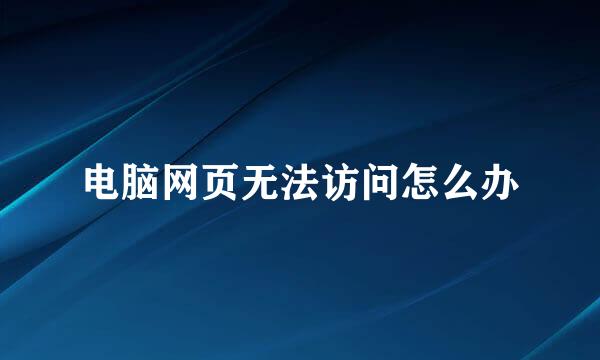 电脑网页无法访问怎么办