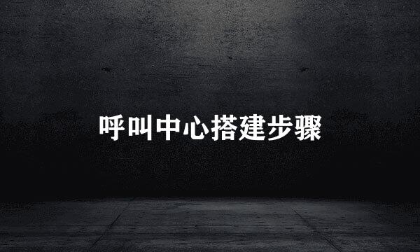 呼叫中心搭建步骤