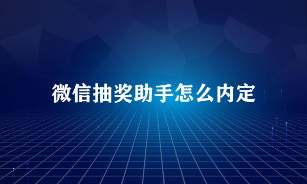 微信抽奖助手怎么内定
