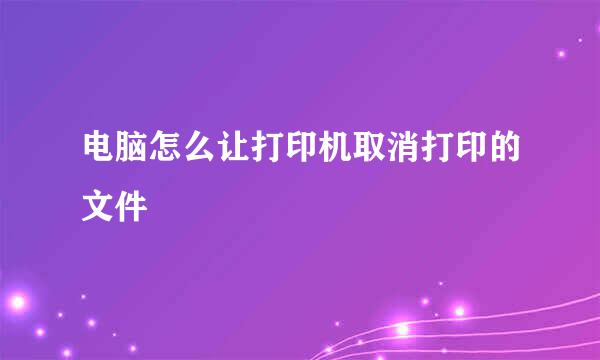 电脑怎么让打印机取消打印的文件
