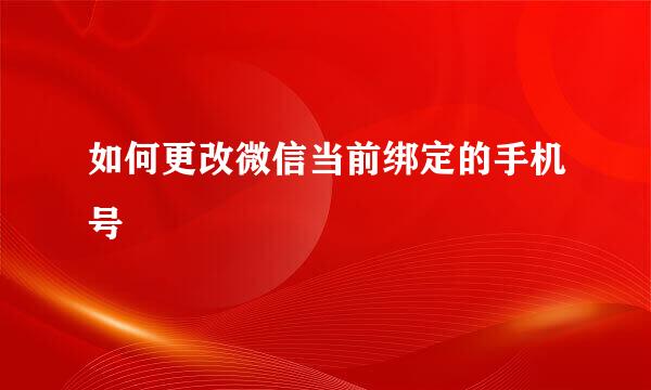 如何更改微信当前绑定的手机号