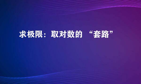 求极限：取对数的 “套路”