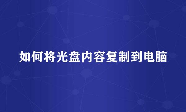 如何将光盘内容复制到电脑