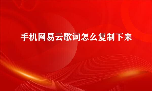 手机网易云歌词怎么复制下来